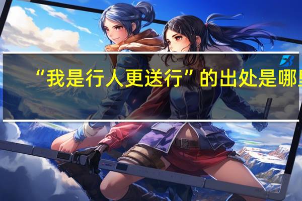 “我是行人更送行”的出处是哪里