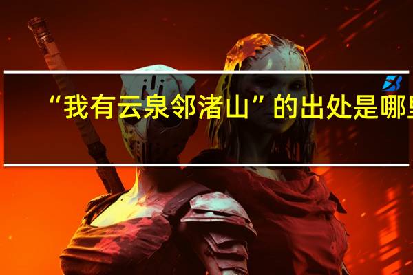 “我有云泉邻渚山”的出处是哪里