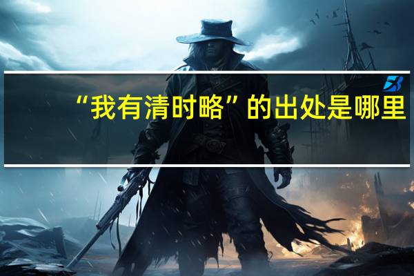 “我有清时略”的出处是哪里