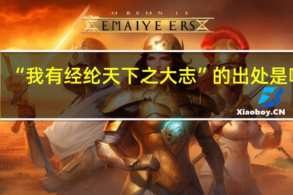 “我有经纶天下之大志”的出处是哪里