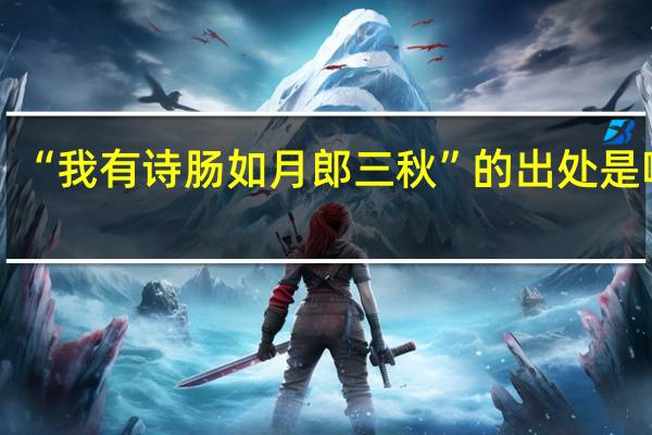 “我有诗肠如月郎三秋”的出处是哪里