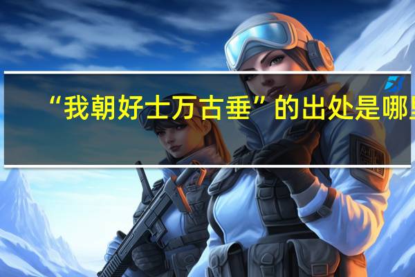 “我朝好士万古垂”的出处是哪里