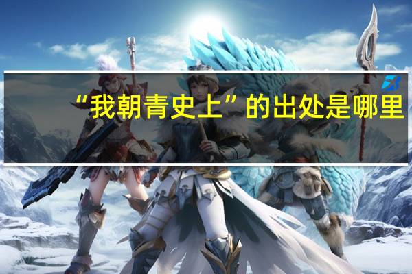 “我朝青史上”的出处是哪里