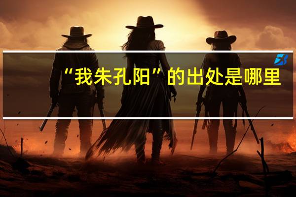 “我朱孔阳”的出处是哪里