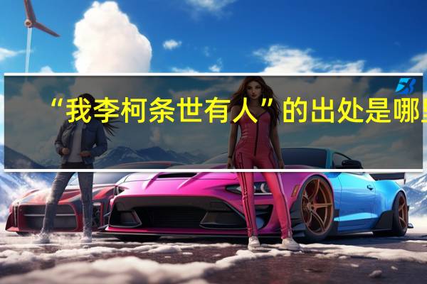 “我李柯条世有人”的出处是哪里