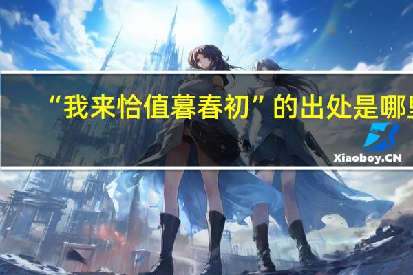 “我来恰值暮春初”的出处是哪里