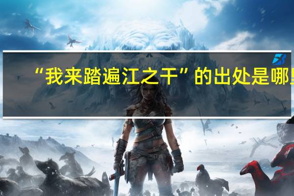 “我来踏遍江之干”的出处是哪里