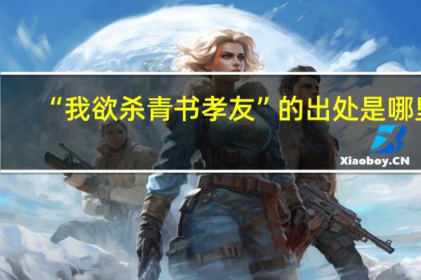 “我欲杀青书孝友”的出处是哪里