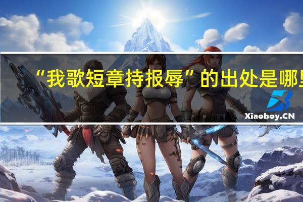 “我歌短章持报辱”的出处是哪里
