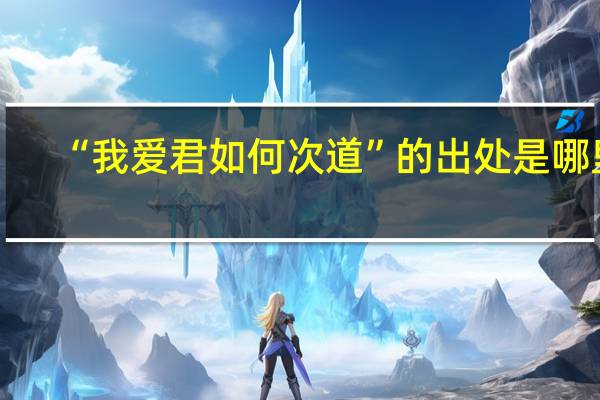 “我爱君如何次道”的出处是哪里