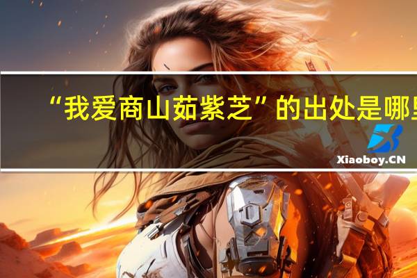 “我爱商山茹紫芝”的出处是哪里