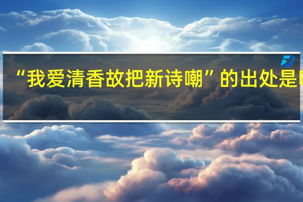 “我爱清香故把新诗嘲”的出处是哪里