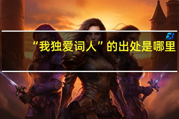 “我独爱词人”的出处是哪里