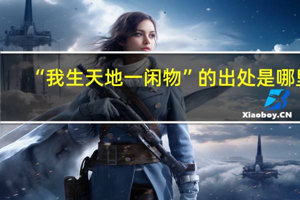 “我生天地一闲物”的出处是哪里