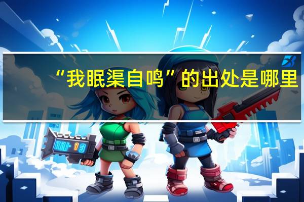 “我眠渠自鸣”的出处是哪里