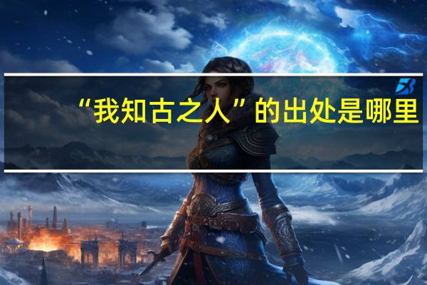 “我知古之人”的出处是哪里