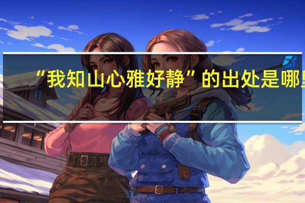 “我知山心雅好静”的出处是哪里