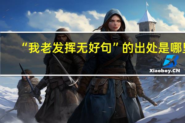 “我老发挥无好句”的出处是哪里