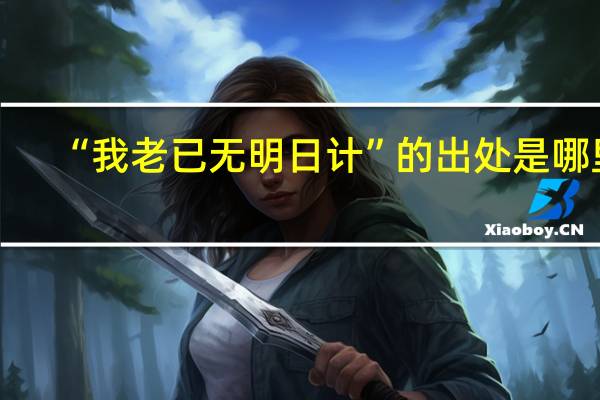 “我老已无明日计”的出处是哪里