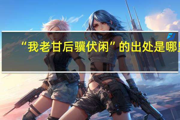“我老甘后骥伏闲”的出处是哪里