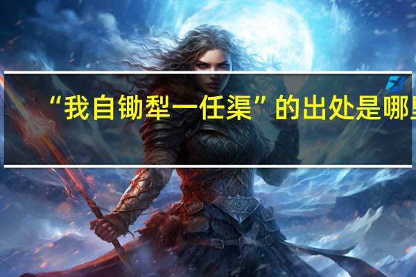 “我自锄犁一任渠”的出处是哪里