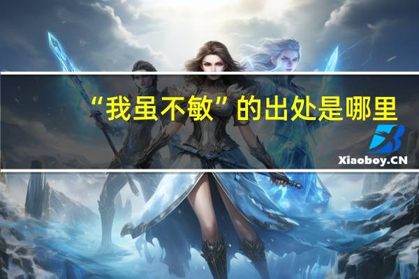 “我虽不敏”的出处是哪里