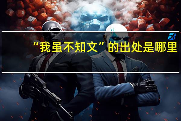 “我虽不知文”的出处是哪里