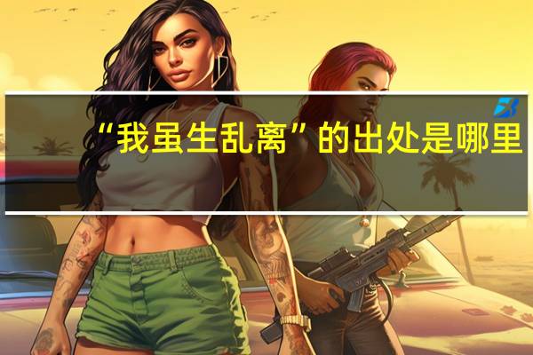 “我虽生乱离”的出处是哪里