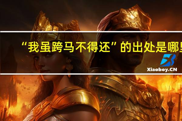 “我虽跨马不得还”的出处是哪里