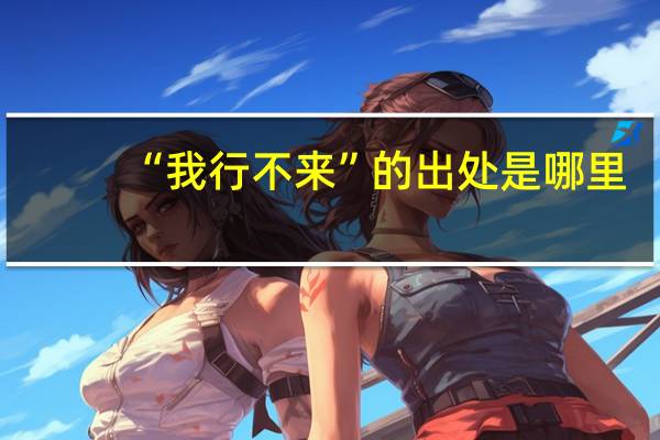 “我行不来”的出处是哪里