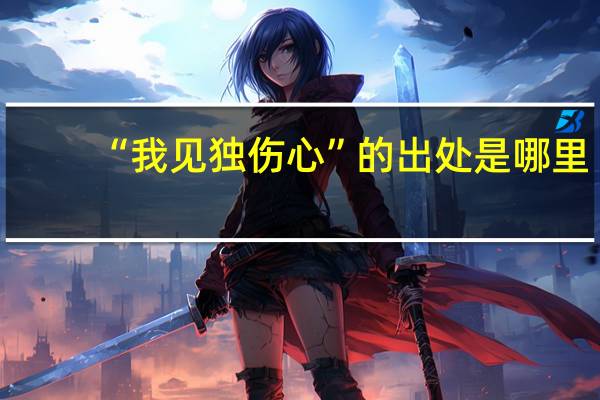“我见独伤心”的出处是哪里