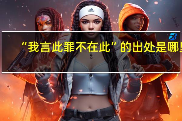 “我言此罪不在此”的出处是哪里