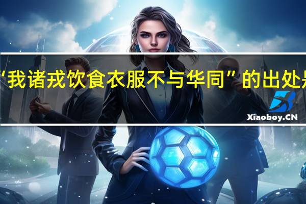 “我诸戎饮食衣服不与华同”的出处是哪里