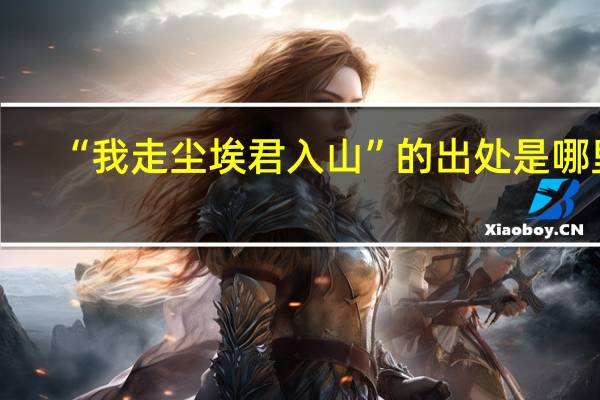 “我走尘埃君入山”的出处是哪里