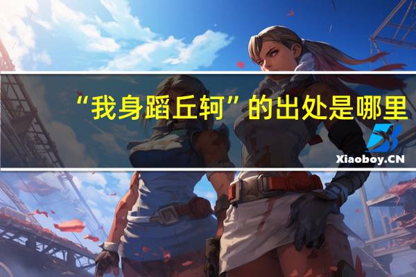 “我身蹈丘轲”的出处是哪里