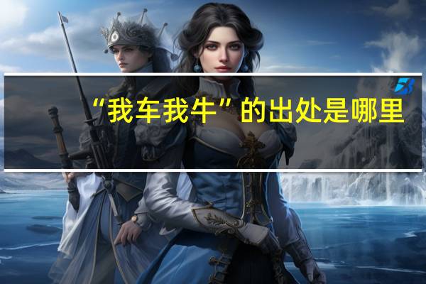 “我车我牛”的出处是哪里