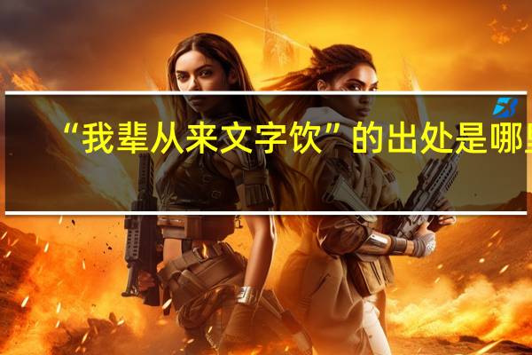 “我辈从来文字饮”的出处是哪里