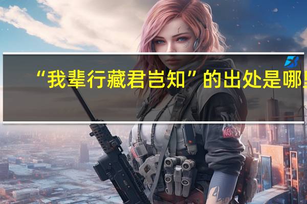 “我辈行藏君岂知”的出处是哪里