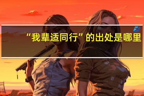 “我辈适同行”的出处是哪里