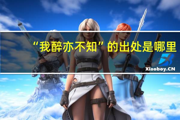 “我醉亦不知”的出处是哪里