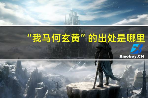 “我马何玄黄”的出处是哪里