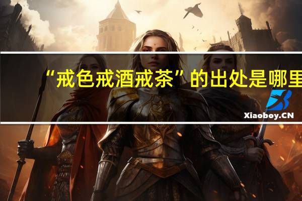 “戒色戒酒戒茶”的出处是哪里