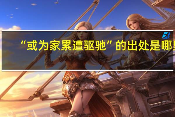 “或为家累遭驱驰”的出处是哪里