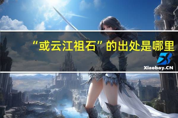 “或云江祖石”的出处是哪里