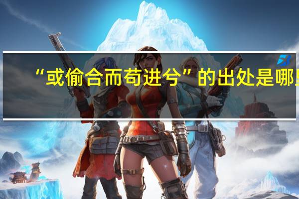 “或偷合而苟进兮”的出处是哪里