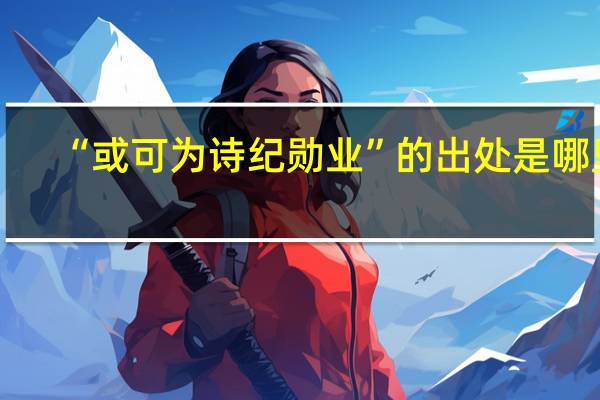 “或可为诗纪勋业”的出处是哪里