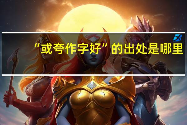 “或夸作字好”的出处是哪里