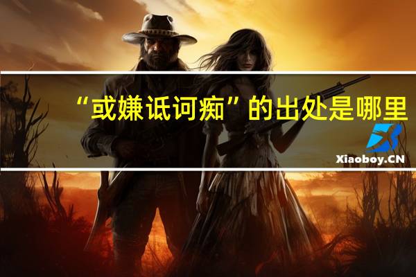 “或嫌诋诃痴”的出处是哪里