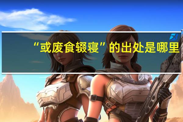 “或废食辍寝”的出处是哪里
