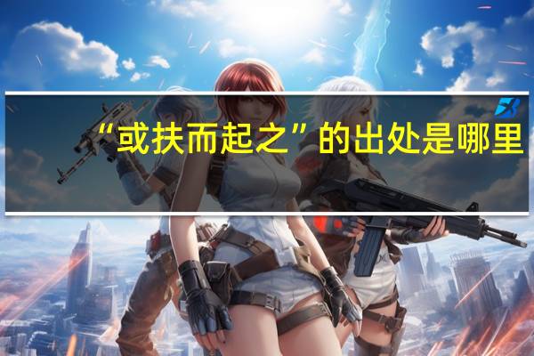 “或扶而起之”的出处是哪里
